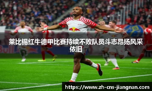 莱比锡红牛德甲比赛持续不败队员斗志昂扬风采依旧