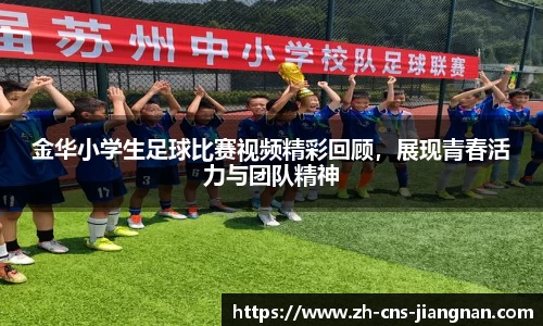 金华小学生足球比赛视频精彩回顾，展现青春活力与团队精神