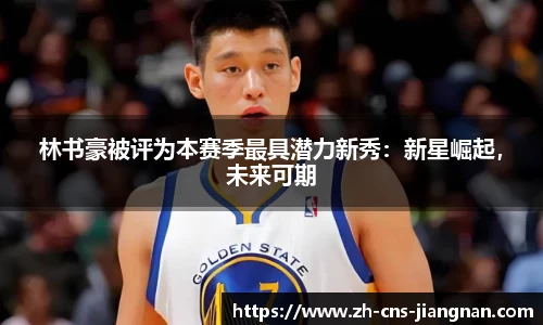 林书豪被评为本赛季最具潜力新秀：新星崛起，未来可期