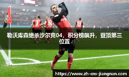 勒沃库森绝杀沙尔克04，积分榜飙升，登顶第三位置