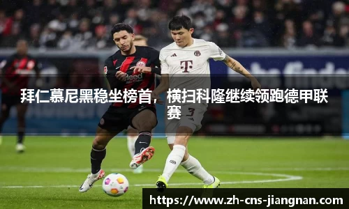 拜仁慕尼黑稳坐榜首，横扫科隆继续领跑德甲联赛