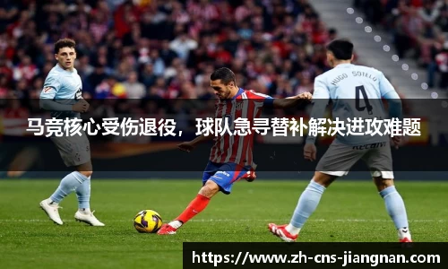 马竞核心受伤退役，球队急寻替补解决进攻难题