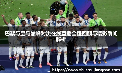 巴黎与皇马巅峰对决在线直播全程回顾与精彩瞬间解析