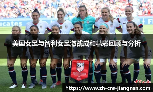 美国女足与智利女足激战成和精彩回顾与分析