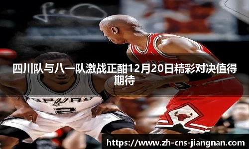 四川队与八一队激战正酣12月20日精彩对决值得期待