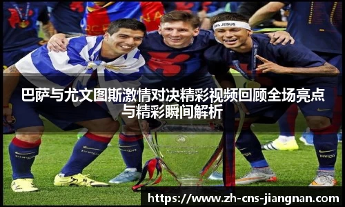 巴萨与尤文图斯激情对决精彩视频回顾全场亮点与精彩瞬间解析