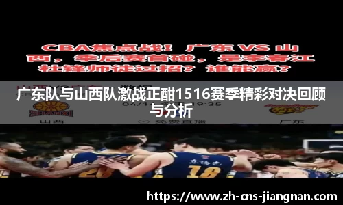 广东队与山西队激战正酣1516赛季精彩对决回顾与分析