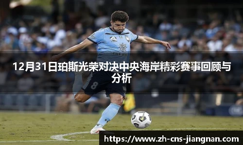 12月31日珀斯光荣对决中央海岸精彩赛事回顾与分析