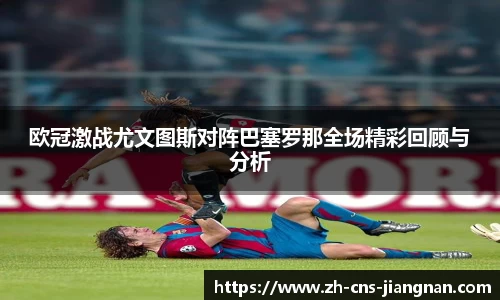 欧冠激战尤文图斯对阵巴塞罗那全场精彩回顾与分析