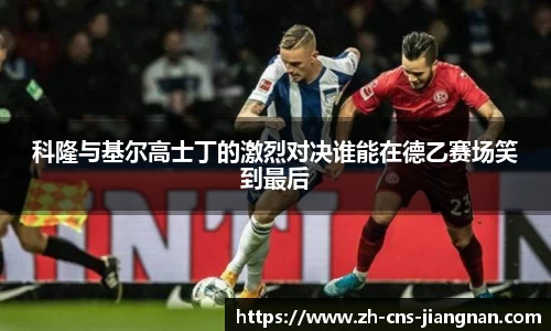 科隆与基尔高士丁的激烈对决谁能在德乙赛场笑到最后
