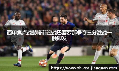 西甲焦点战赫塔菲迎战巴塞罗那争夺三分激战一触即发