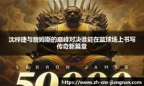 沈梓捷与詹姆斯的巅峰对决谁能在篮球场上书写传奇新篇章