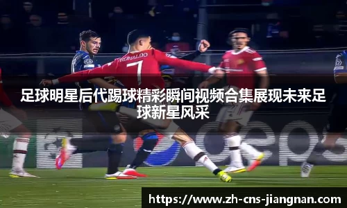 足球明星后代踢球精彩瞬间视频合集展现未来足球新星风采