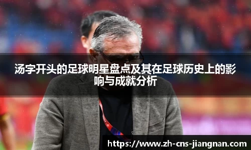 汤字开头的足球明星盘点及其在足球历史上的影响与成就分析