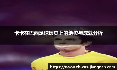卡卡在巴西足球历史上的地位与成就分析