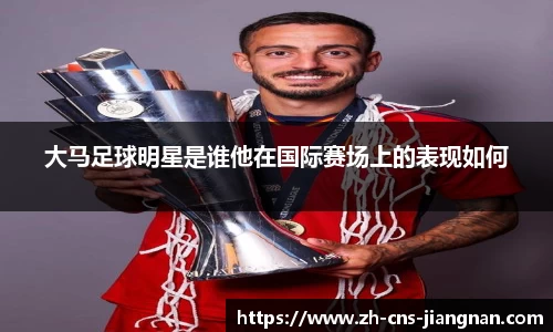 大马足球明星是谁他在国际赛场上的表现如何